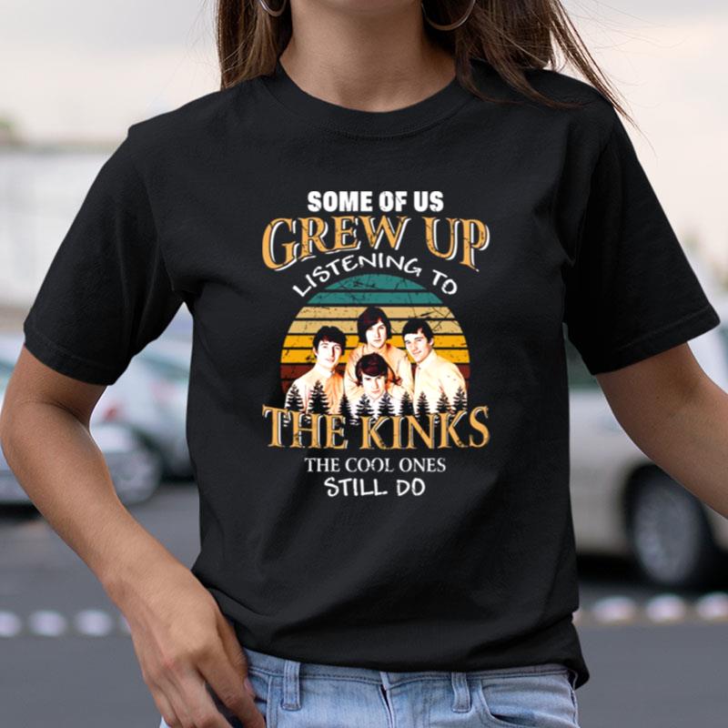 Some Of Us Grew Up Listening To The Kinks The Cool Ones Still Do Shirts