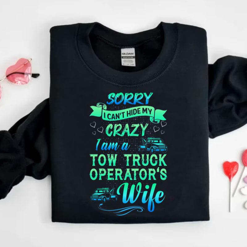 Sorry I Can't Hide My Crazy I Am A Tow Truck Operator's Wife Shirts