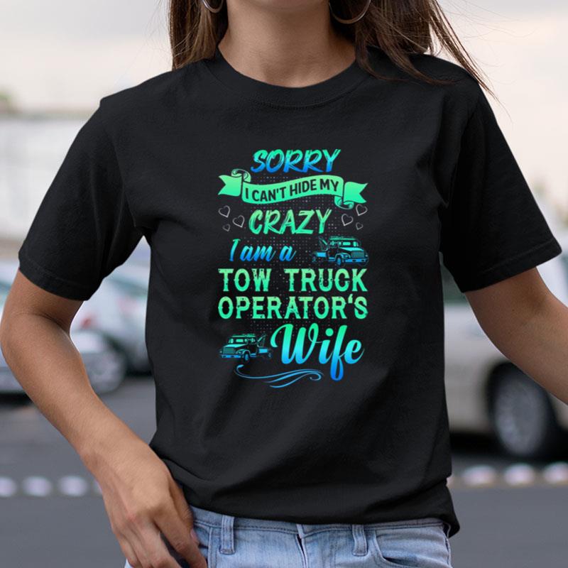 Sorry I Can't Hide My Crazy I Am A Tow Truck Operator's Wife Shirts