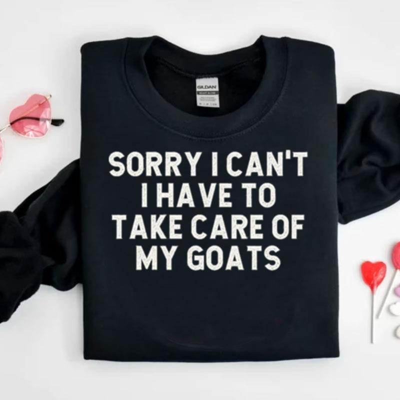 Sorry I Cant I Have To Take Care Of My Goats Shirts