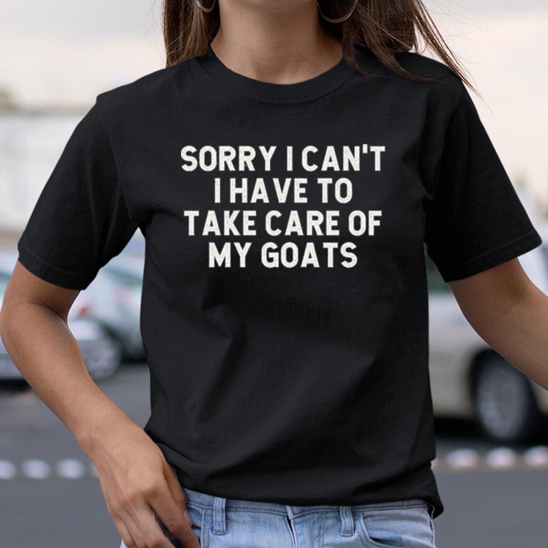 Sorry I Cant I Have To Take Care Of My Goats Shirts