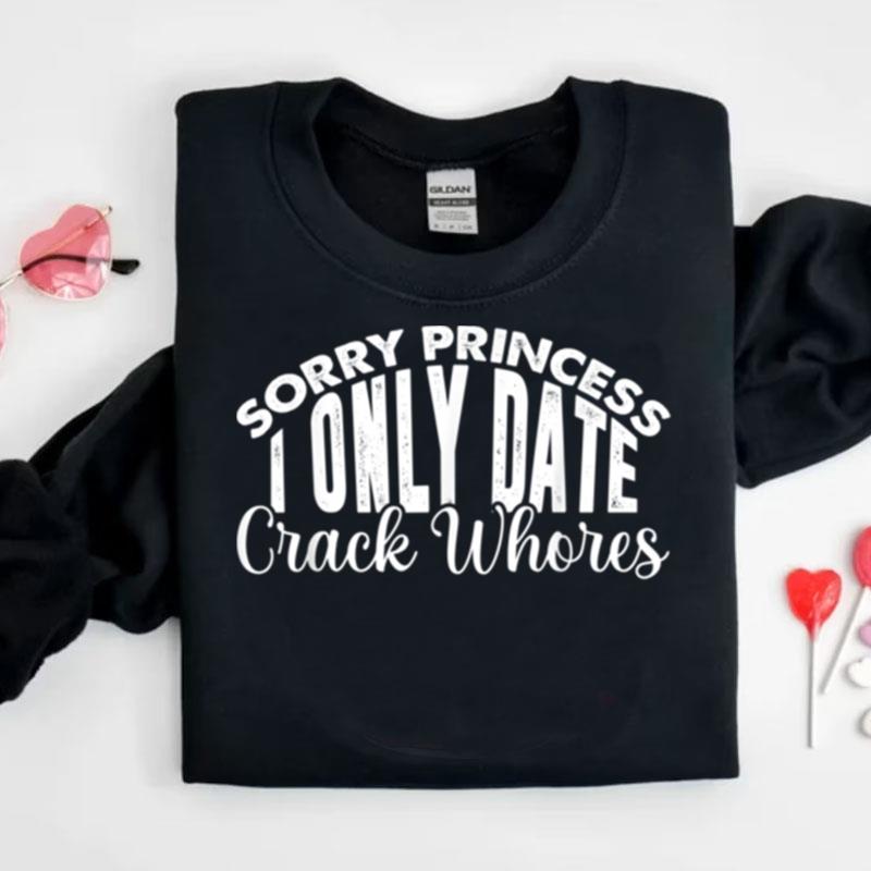 Sorry Princess I Only Date Crack Whores Boyfriend Shirts