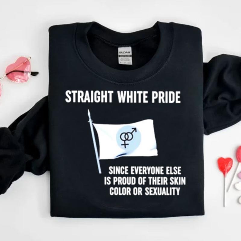 Straight White Pride Since Everyone Else Is Proud Of Their Skin Color Or Sexuality Flag Shirts