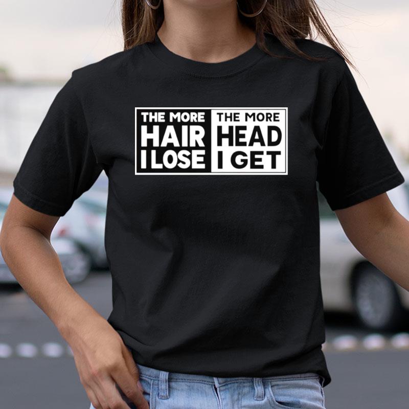 The More Hair I Lose The More Head I Get Shirts