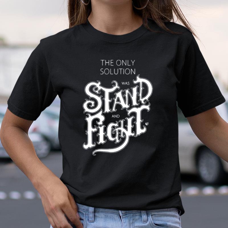 The Only Solution Was Stand And Fight Shirts