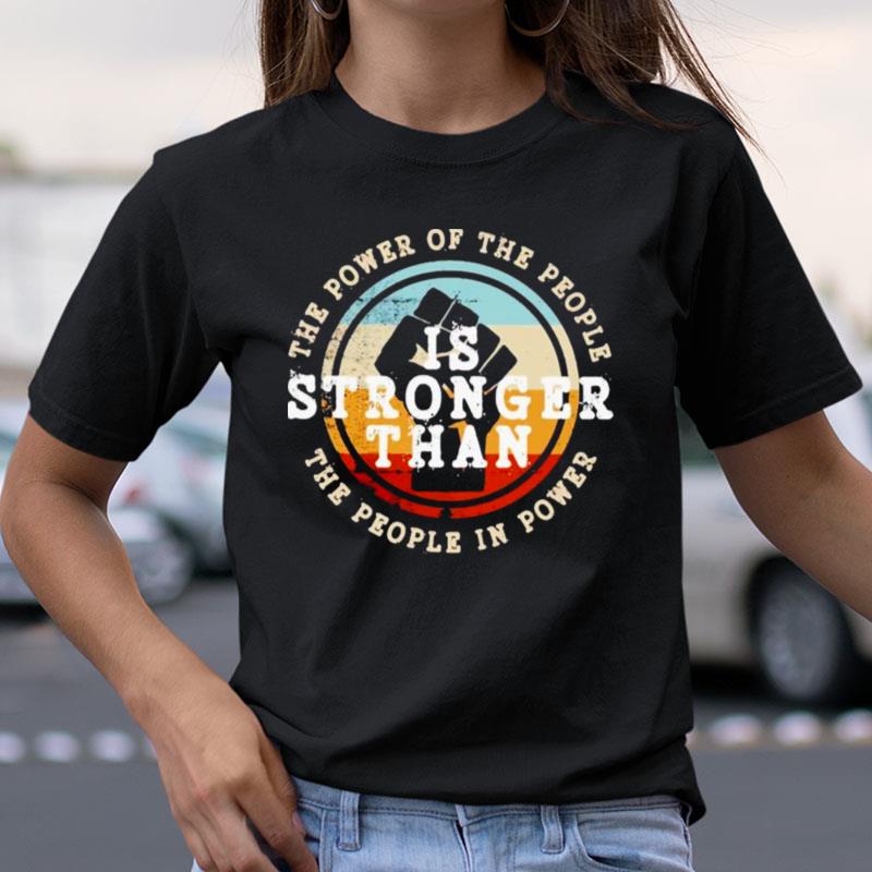 The Power Of The People Is Stronger Than The People In Power Shirts