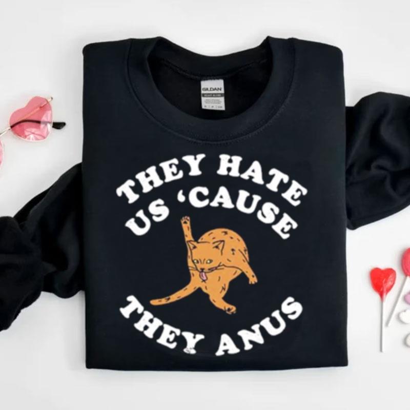 They Hate Us Cause They Anus Funny Cat Shirts