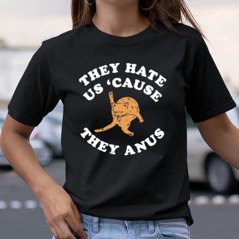 They Hate Us Cause They Anus Funny Cat Shirts