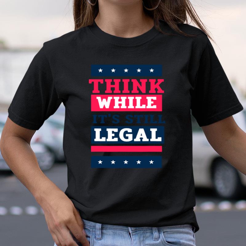 Think While It's Still Legal Anti Government Oppression Shirts