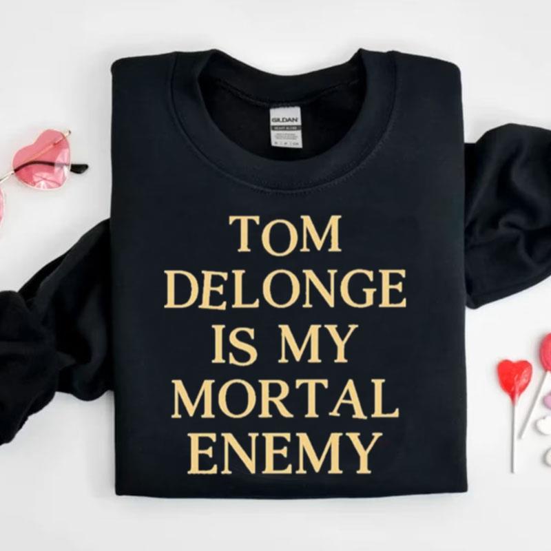 Tom Delonge Is My Mortal Enemy Shirts