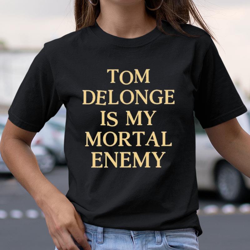 Tom Delonge Is My Mortal Enemy Shirts