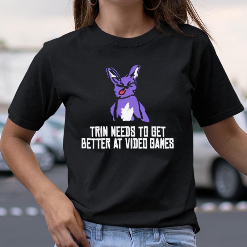 Trin Needs To Get Better At Video Games Shirts