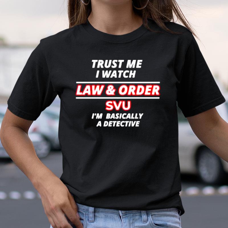 Trust Me I Watch Law & Order Svu I'm Basically A Detective Shirts