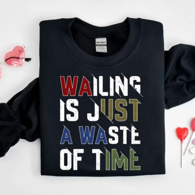 Wailing Is Just A Waste Of Time Shirts