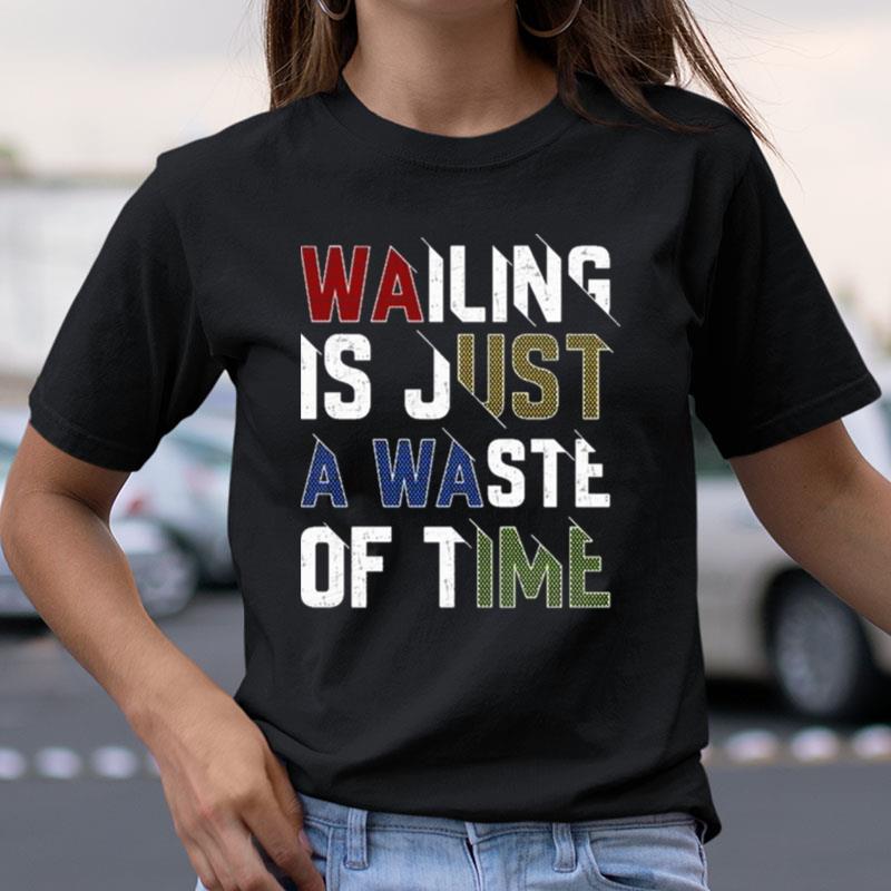 Wailing Is Just A Waste Of Time Shirts