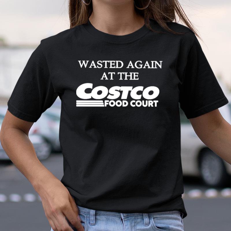 Wasted Again At The Costco Food Cour Shirts