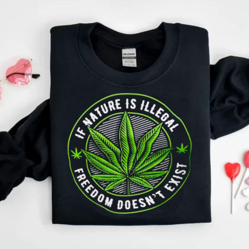 Weed If Nature Is Illegal Freedom Doesn't Exis Shirts