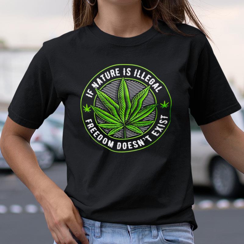 Weed If Nature Is Illegal Freedom Doesn't Exis Shirts