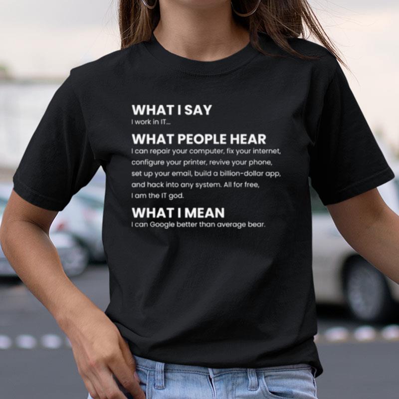 What I Say I Work In IT Shirts