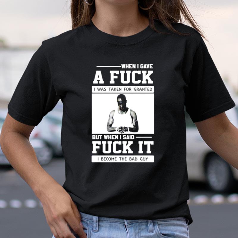 When I Gave A Fuck I Was Taken For Granted But When I Said Fuck It Shirts