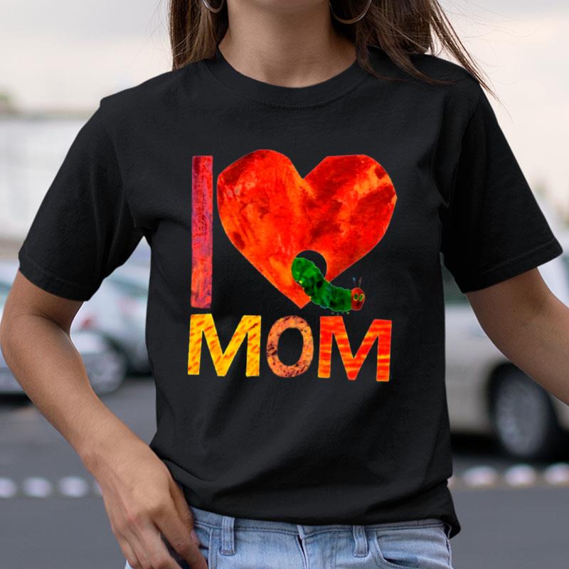 World Of Eric Carle I Love Mom With The Very Hungry Caterpillar Shirts