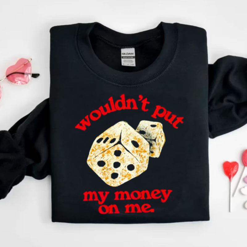 Wouldn't Put My Money On Me Shirts