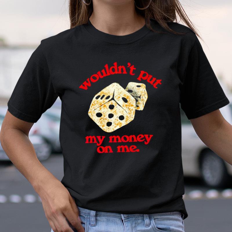 Wouldn't Put My Money On Me Shirts